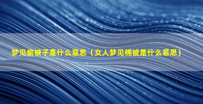 梦见偷被子是什么意思（女人梦见棉被是什么意思）