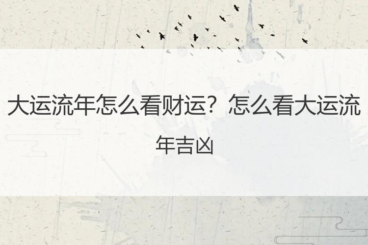 大运流年怎么看财运？怎么看大运流年吉凶