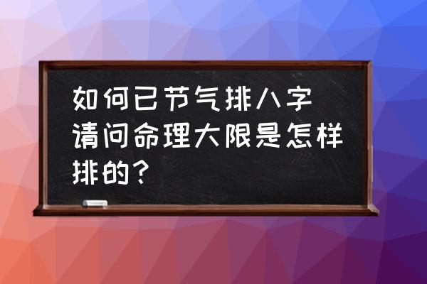 如何已节气排八字 请问命理大限是怎样排的？