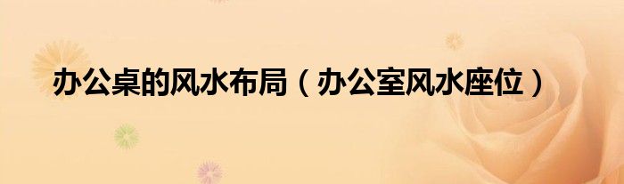 老板办公室风水座位朝向_职场座位风水朝向_办公座位 朝向 风水