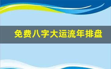 免费八字大运流年排盘详解