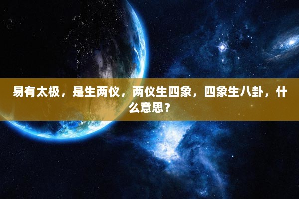 易有太极，是生两仪，两仪生四象，四象生八卦，什么意思？