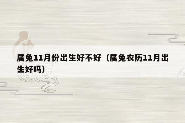 鬼谷子算命：2023年兔宝宝忌讳几月出生？