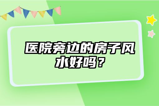 医院旁边的房子风水好吗？