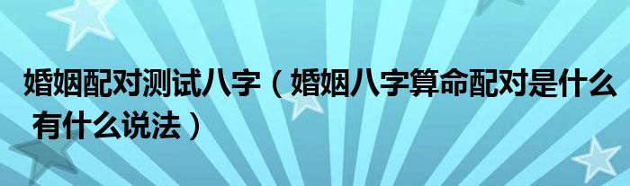 免费合八字算婚姻，八字婚姻配对测试婚姻姻缘详细