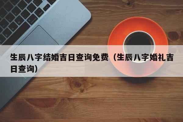 易道风水命理:结婚吉日查询，喜用神来决定