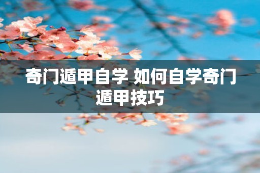 奇门遁甲自学 如何自学奇门遁甲技巧