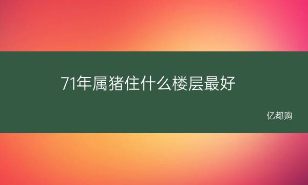 属猪的人适合住几层楼最好最吉利？