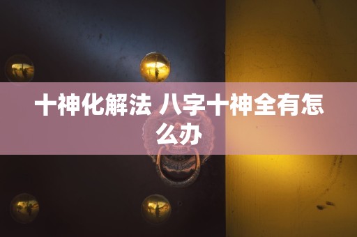 十神化解法 八字十神全有怎么办