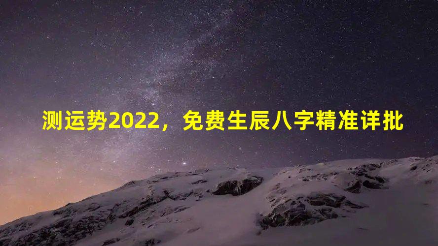 测运势2022，免费生辰八字精准详批