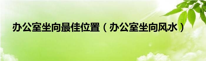 风水堂：办公室坐向最佳位置