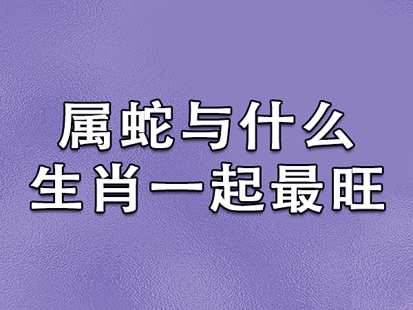 属蛇的和什么属相相冲蛇与虎相穿害