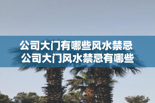 公司大门有哪些风水禁忌 公司大门风水禁忌有哪些