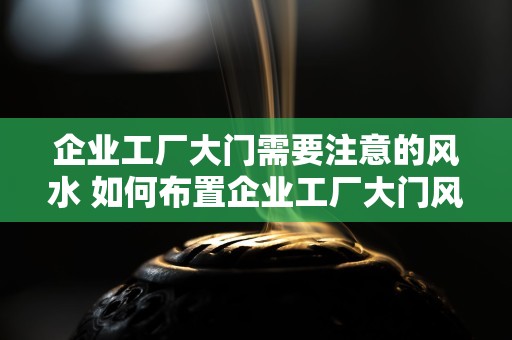 企业工厂大门需要注意的风水 如何布置企业工厂大门风水