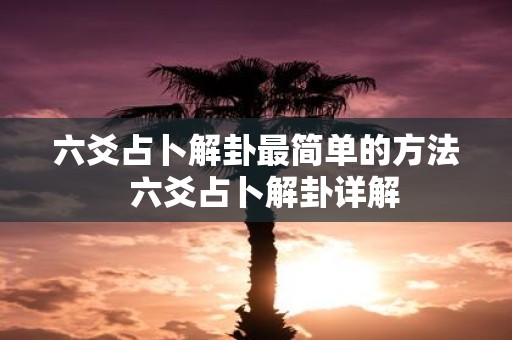 六爻占卜解卦最简单的方法  六爻占卜解卦详解