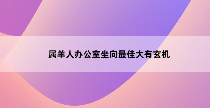 属猪办公室风水座位位置有何讲究？华易网为你揭晓